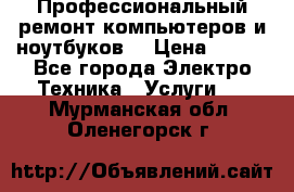 Профессиональный ремонт компьютеров и ноутбуков  › Цена ­ 400 - Все города Электро-Техника » Услуги   . Мурманская обл.,Оленегорск г.